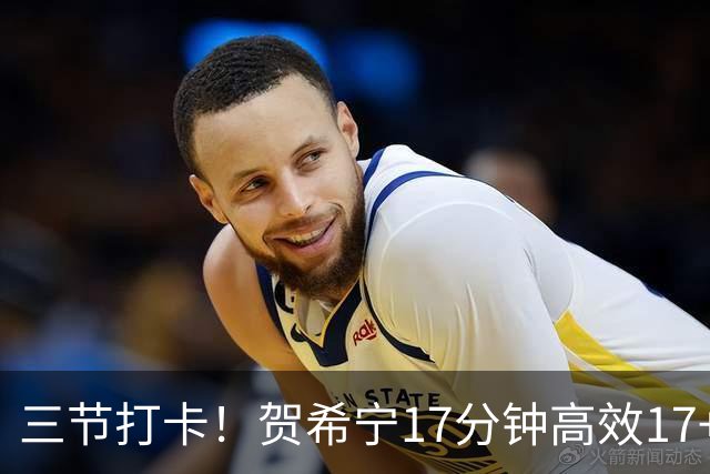 三节打卡！贺希宁17分钟高效17+4三分 成男篮锋线首选球员