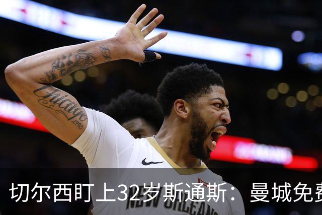 切尔西盯上32岁斯通斯：曼城免费放人，1个月前内部还在坚决辟谣