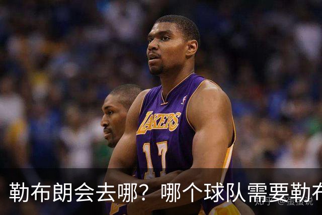 勒布朗会去哪？哪个球队需要勒布朗？