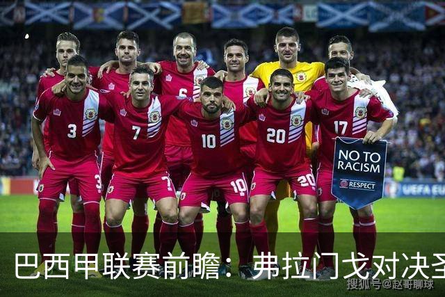 巴西甲联赛前瞻：弗拉门戈对决圣保罗，豪门对抗于马拉卡纳球场呈现