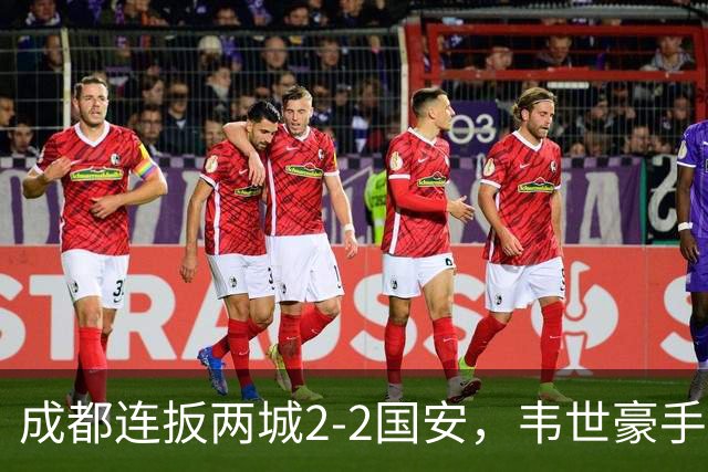 成都连扳两城2-2国安，韦世豪手抛球助攻索罗金绝平，张玉宁双响，费利佩神仙球