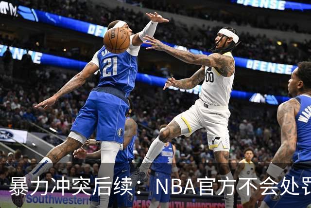 暴力冲突后续：NBA官方不会处罚阿德巴约与希罗 各方都希望息事宁人