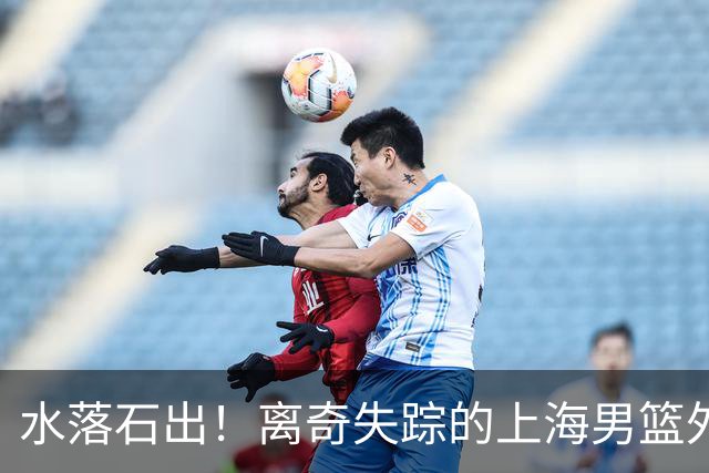 水落石出！离奇失踪的上海男篮外援，真的用了禁药！