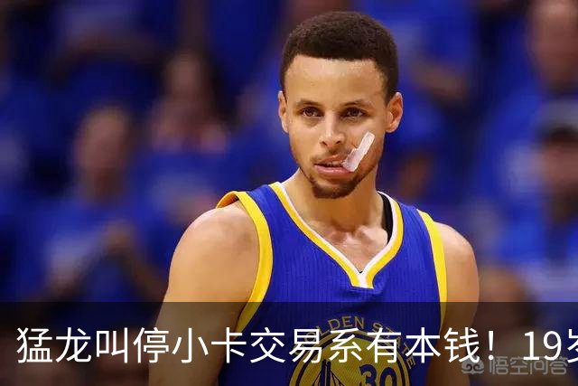 猛龙叫停小卡交易系有本钱！19岁新秀攻防俱佳：场均17分2.3断1帽