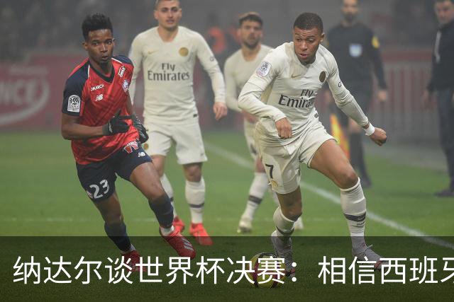 纳达尔谈世界杯决赛：相信西班牙夺冠，若输给阿根廷也能接受