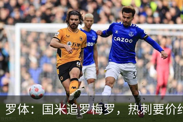 罗体：国米追罗梅罗，热刺要价约5000万欧