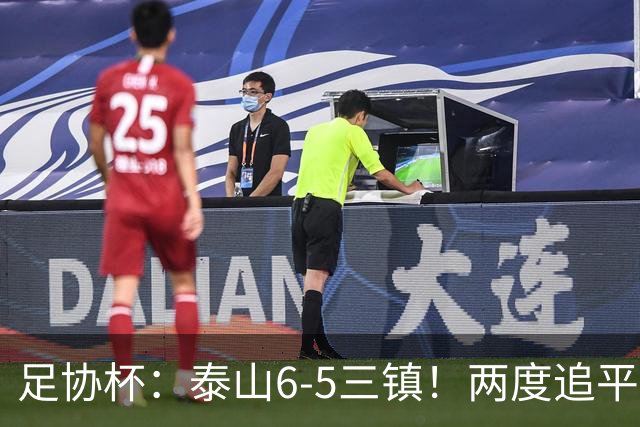 足协杯：泰山6-5三镇！两度追平+点球大战翻盘 铜梁龙2-0十人西海岸