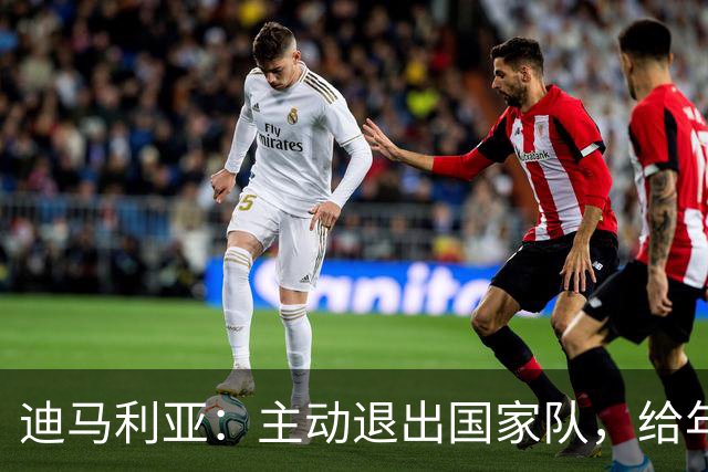 迪马利亚：主动退出国家队，给年轻人让路没做错