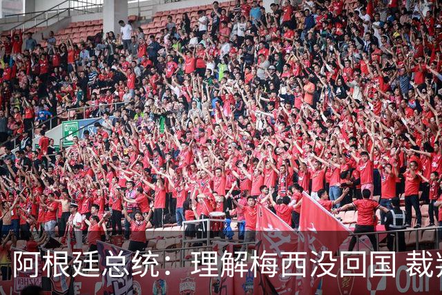 阿根廷总统：理解梅西没回国 裁判坑惨阿根廷 球员心碎拒6庆祝方案