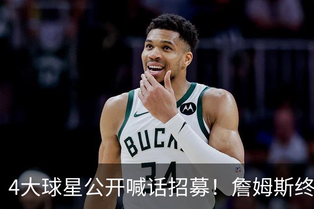 4大球星公开喊话招募！詹姆斯终于说出心里话，2大因素影响其决定